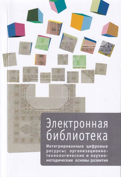 Сборник серии "Электронная библиотека. Вып. 6. Интегрированные цифровые ресурсы: организационно-технологические и научно-методические основы развития"