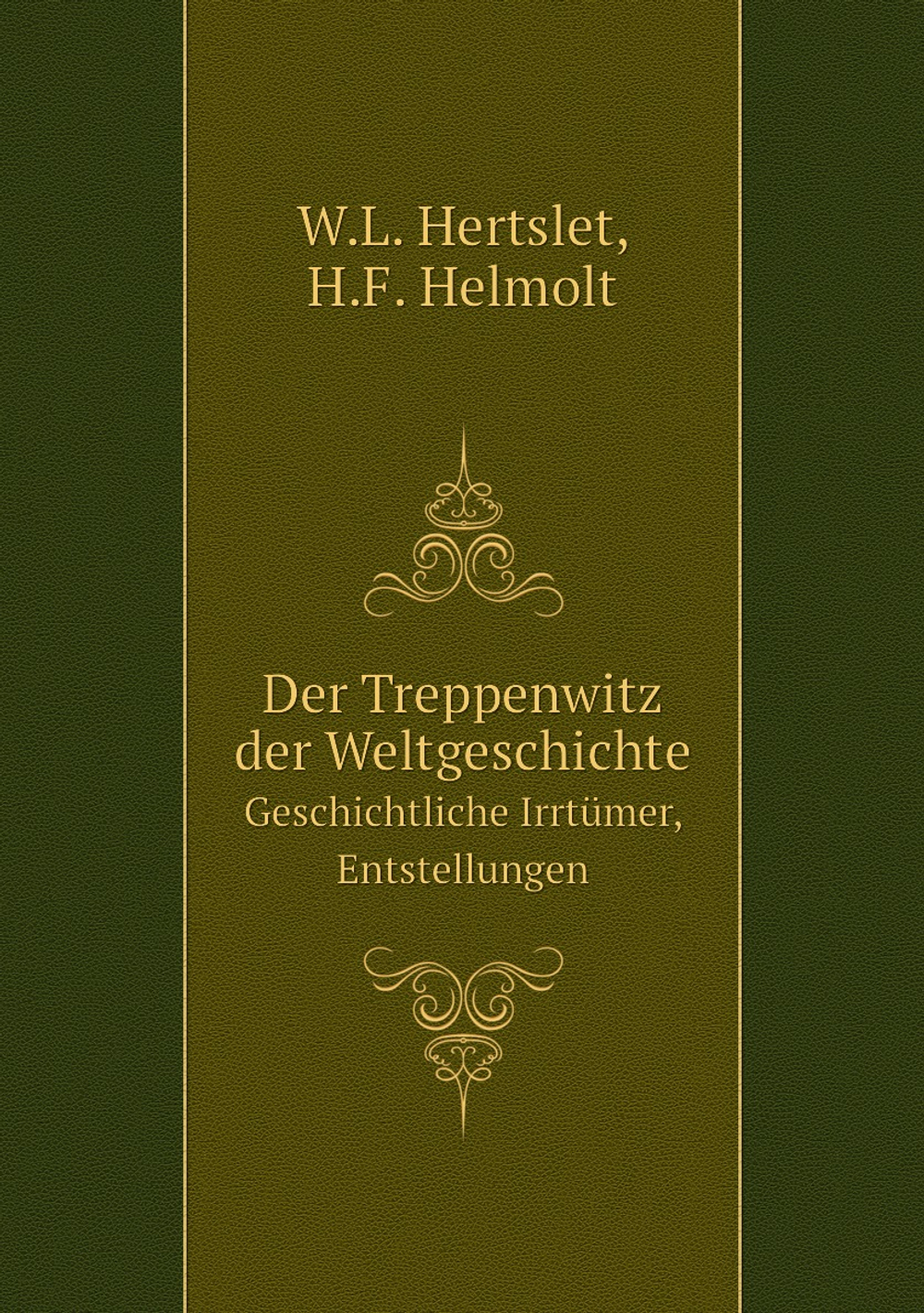 Der Treppenwitz der Weltgeschichte. Geschichtliche Irrtümer, Entstellungen | W.L. Hertslet; H.F. Helmolt