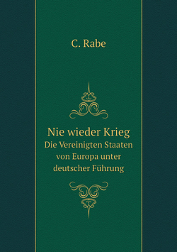 Nie wieder Krieg. Die Vereinigten Staaten von Europa unter deutscher Führung | C. Rabe
