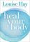 Heal Your Body : The Mental Causes for Physical Illness and the Metaphysical Way to Overcome Them