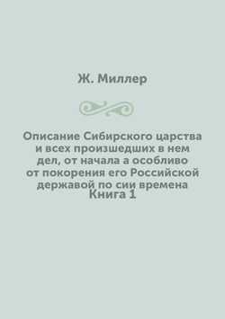 Описание Сибирского царства и всех произшедших в нем дел, от начала а особливо от покорения его Российской державой по сии времена. Книга 1 | Ж. Миллер