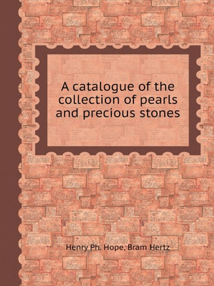 A catalogue of the collection of pearls and precious stones | Henry Ph. Hope; Bram Hertz