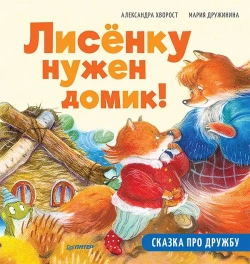 Полезные сказки про дружбу. Лисёнку нужен домик! Хворост Александра Юрьевна, Дружинина Мария С.