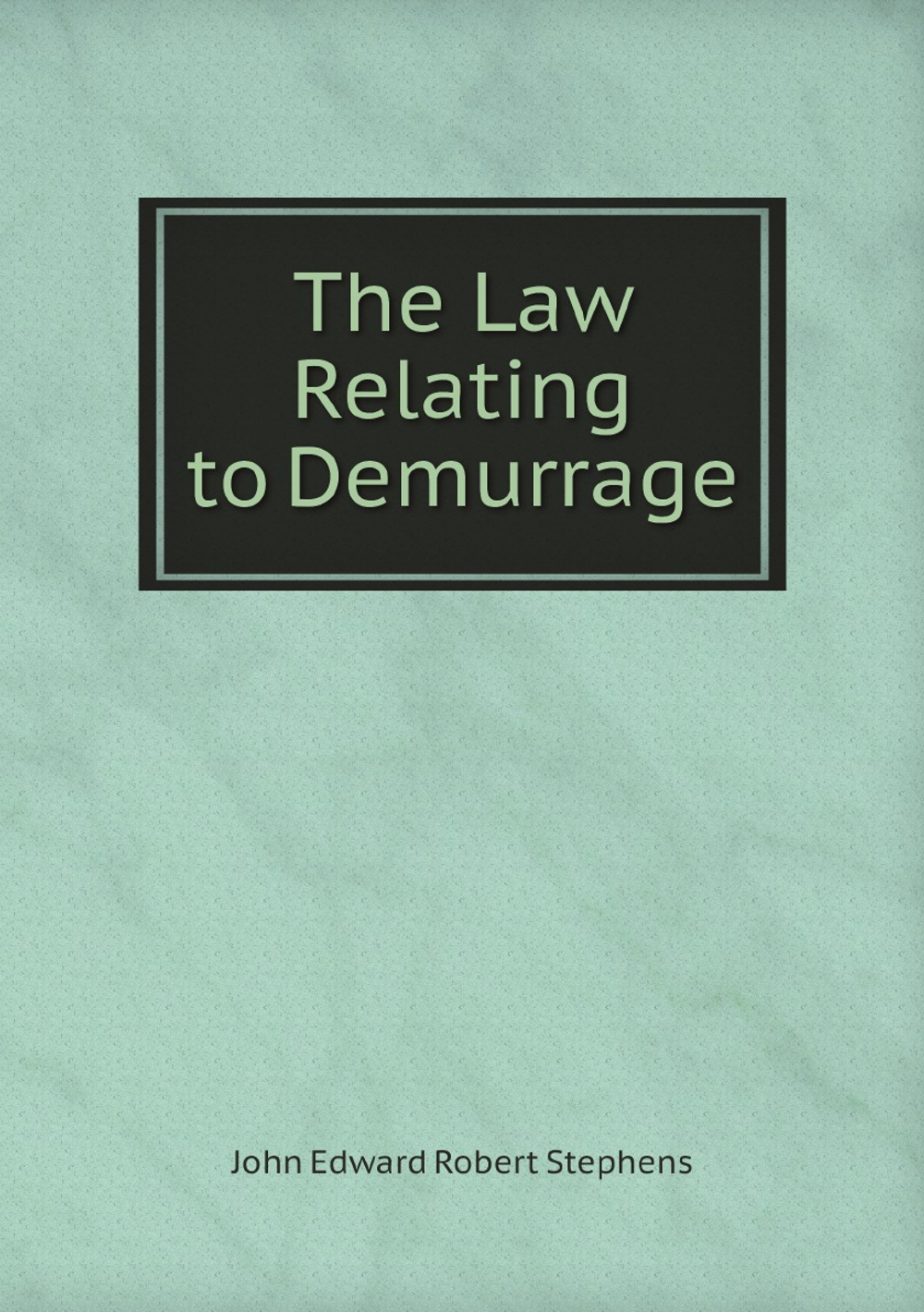 The Law Relating to Demurrage | John Edward Robert Stephens