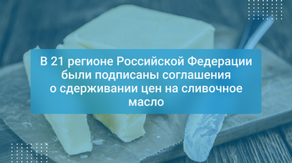 В 21 регионе Российской Федерации были подписаны соглашения о сдерживании цен на сливочное масло