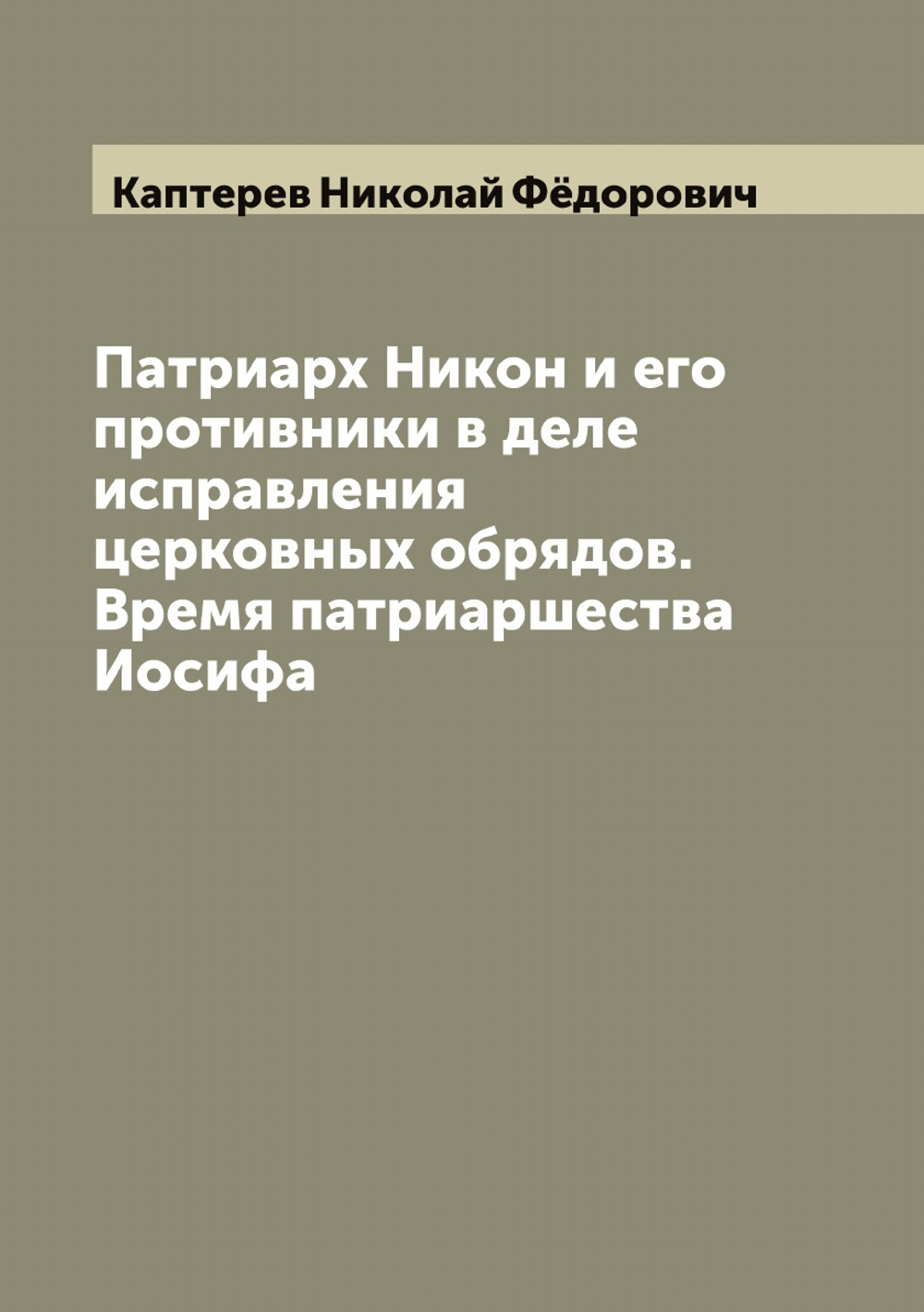 Патриарх Никон и его противники в деле исправления церковных обрядов. Время патриаршества Иосифа | Каптерев Николай Фёдорович