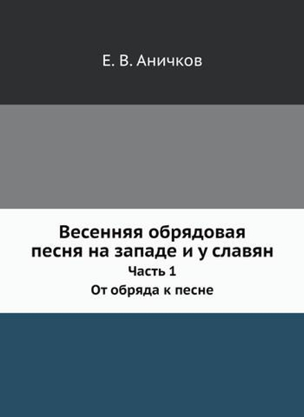 Весенняя обрядовая песня на западе и у славян. Часть 1. От обряда к песне | Е. В. Аничков