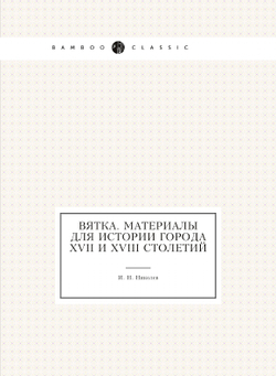 Вятка. Материалы для истории города XVII и XVIII столетий | И. Н. Николев