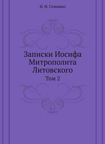 Записки Иосифа Митрополита Литовского. Том 2 | И. И. Семашко