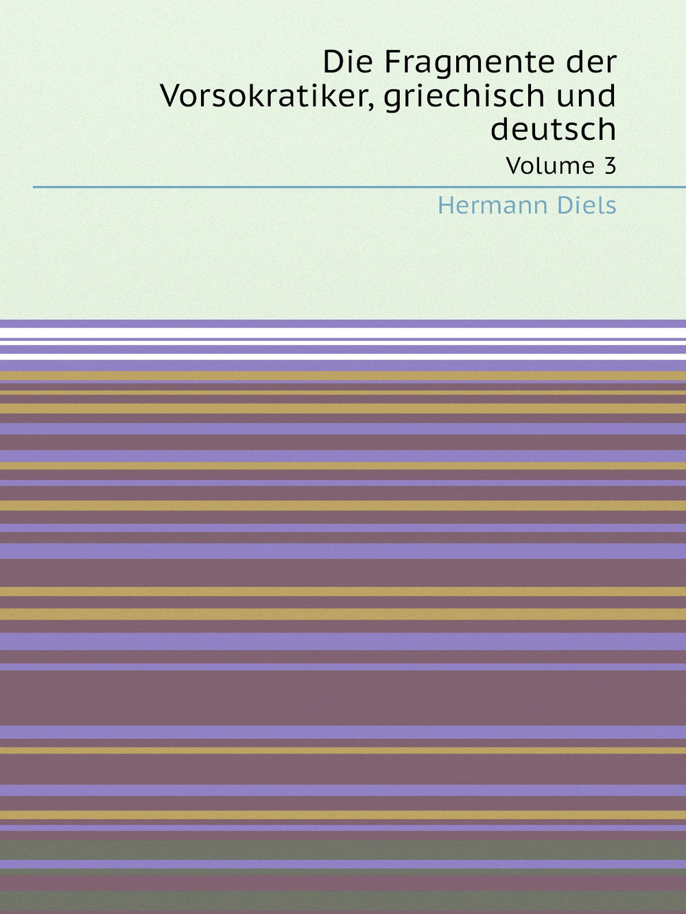 Die Fragmente der Vorsokratiker, griechisch und deutsch. Volume 3 | Hermann Diels