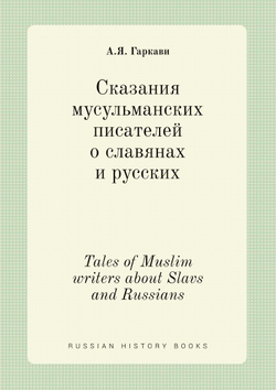 Сказания мусульманских писателей о славянах и русских. Tales of Muslim writers about Slavs and Russians | А.Я. Гаркави
