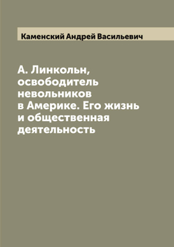А. Линкольн, освободитель невольников в Америке. Его жизнь и общественная деятельность | Каменский Андрей Васильевич
