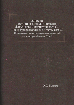 Записки историко-филологического факультета Императорского С.-Петербургского университета. Том 55. Исследования по истории развития римской императорской власти. Том 1 | Э.Д. Гримм