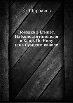 Поездка в Египет. Из Константинополя в Каир. По Нилу и на Суэцком канале | Ю. Щербачев