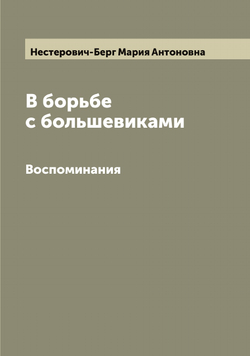 В борьбе с большевиками. Воспоминания | Нестерович-Берг Мария Антоновна