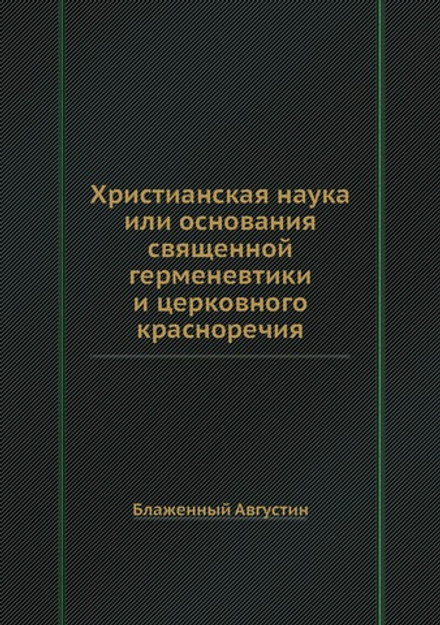 Христианская наука или основания священной герменевтики и церковного красноречия | Блаженный Августин