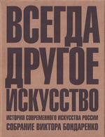 Всегда другое искусство: Избранные произведения из собрания Виктора Бондаренко