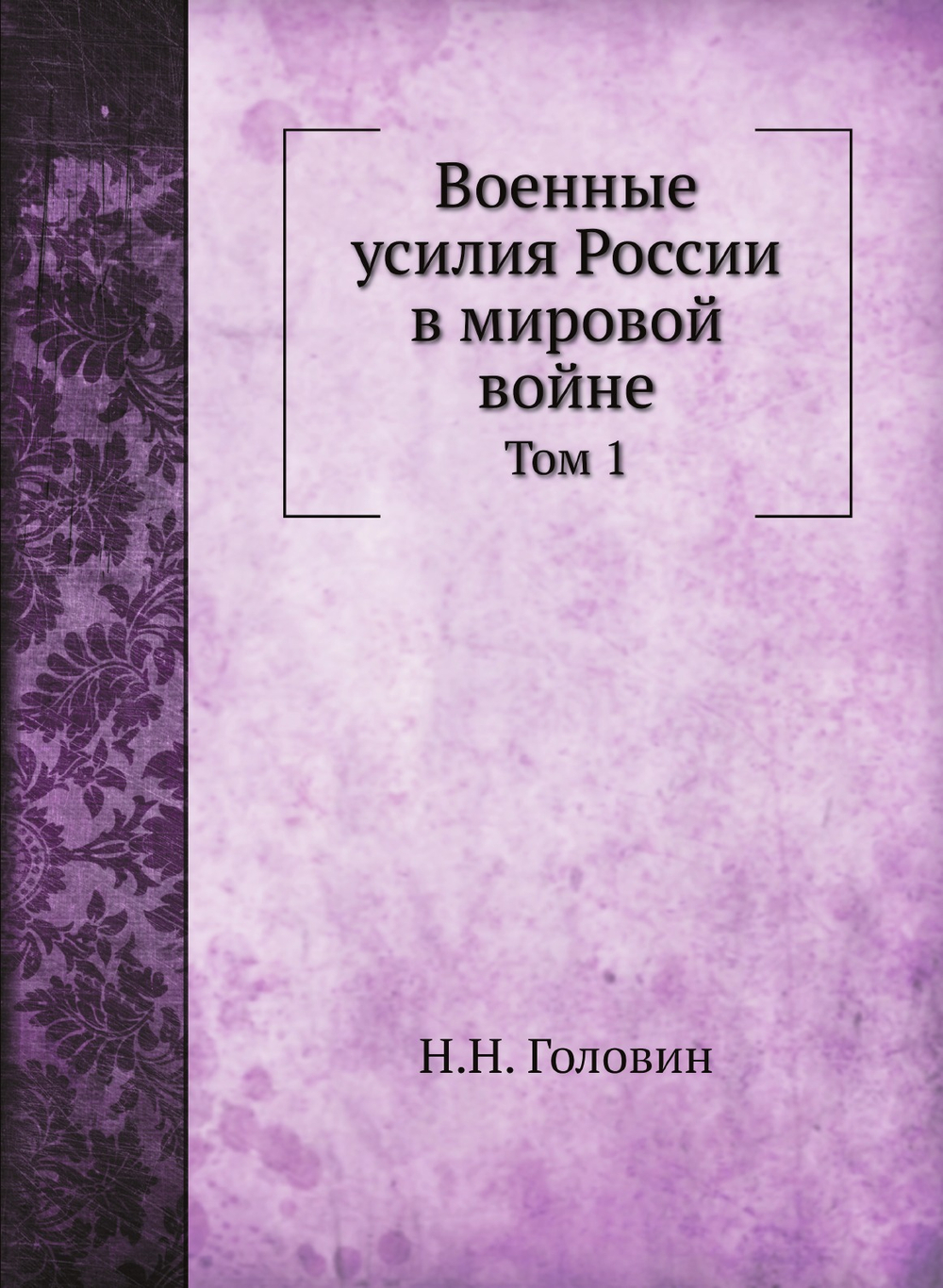 Военные усилия России в мировой войне. Том 1 | Н.Н. Головин