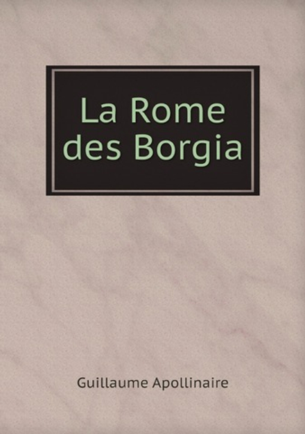 La Rome des Borgia | Guillaume Apollinaire