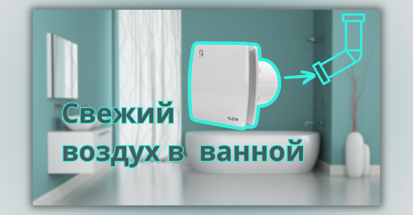 Идеальная вентиляция и вытяжка для ванной: как выбрать и установить вытяжной вентилятор