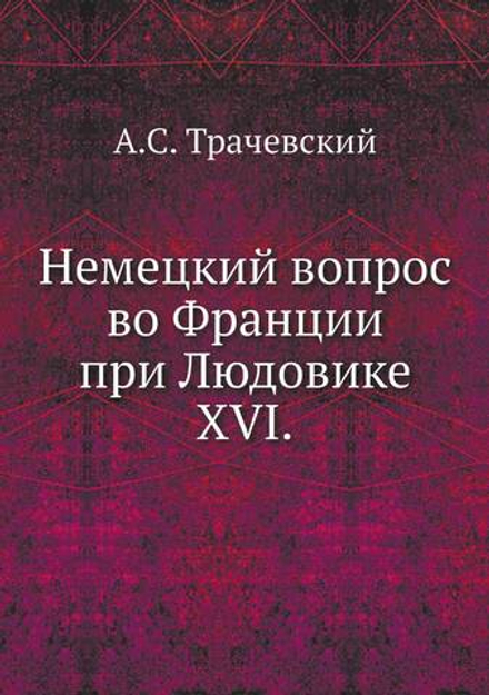 Немецкий вопрос во Франции при Людовике XVI. | А.С. Трачевский