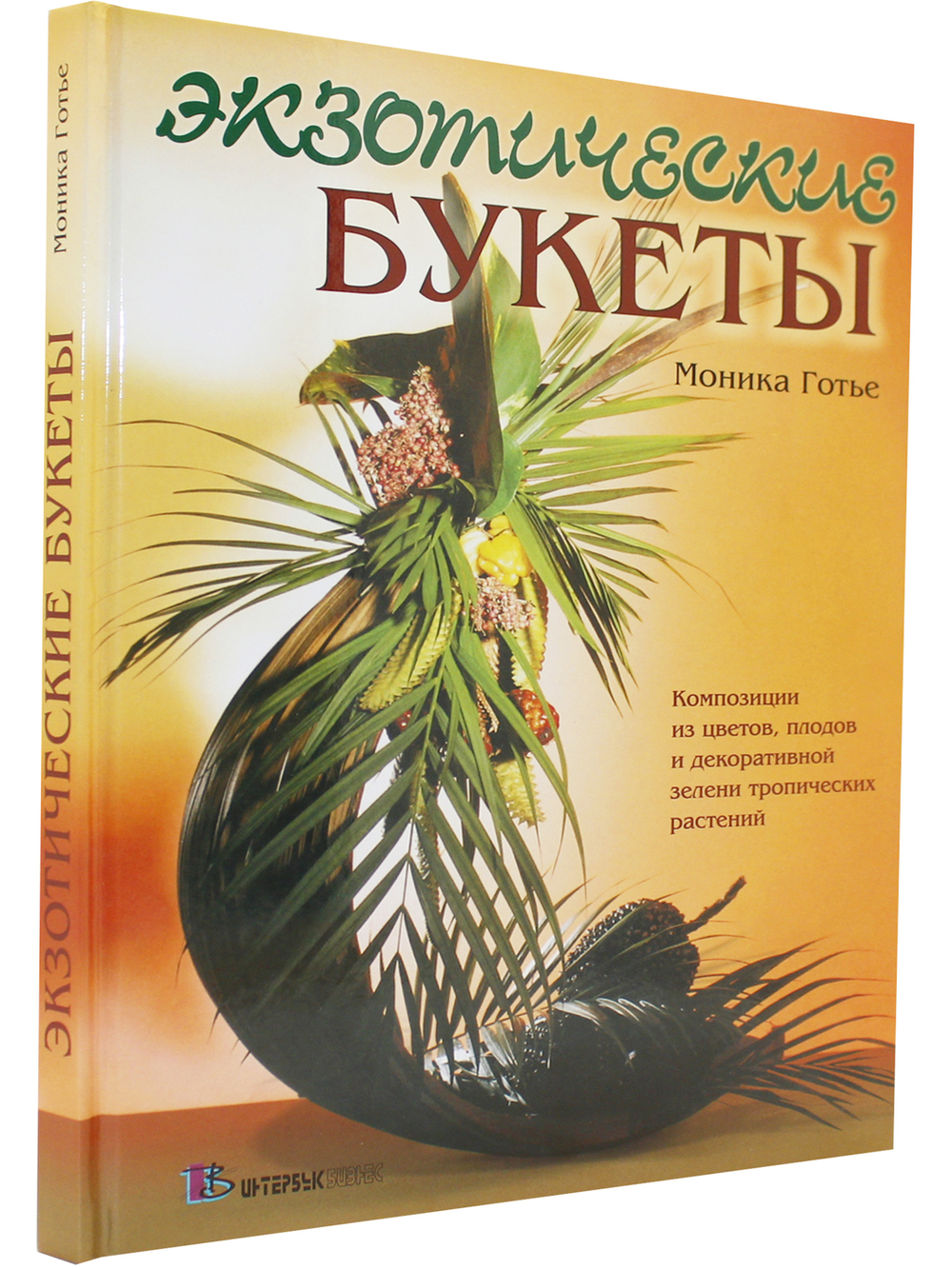 Экзотические букеты: Композиции из цветов, плодов и декоративной зелени тропических растений
