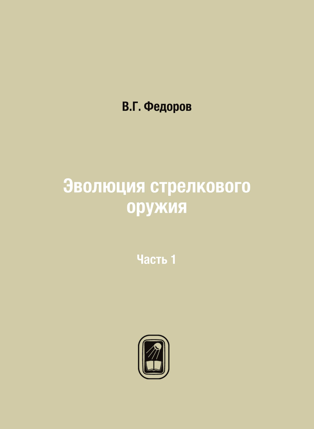 Эволюция стрелкового оружия.. Часть 1. Развитие ручного огнестрельного оружия от заряжания с дула и кремневого замка до магазинных винтовок | В.Г. Федоров