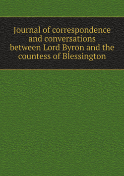 Journal of correspondence and conversations between Lord Byron and the countess of Blessington | Blessington