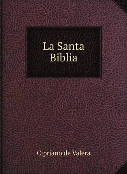 La Santa Biblia. Que contiene los sagrados libros del antiguo y nuevo testamento | Cipriano de Valera