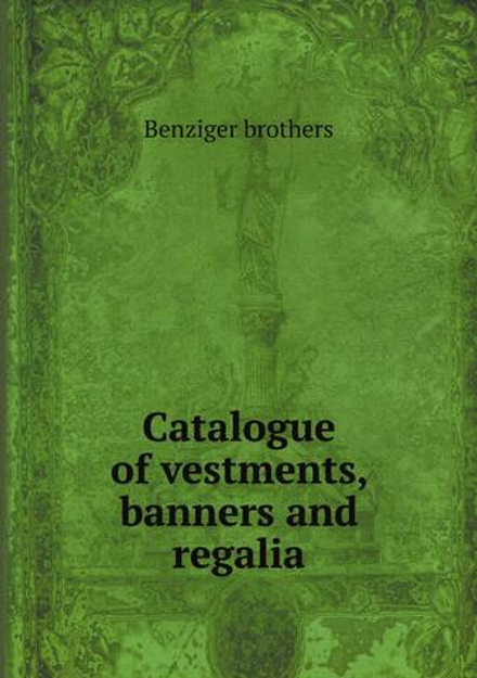 Catalogue of vestments, banners and regalia | Benziger brothers