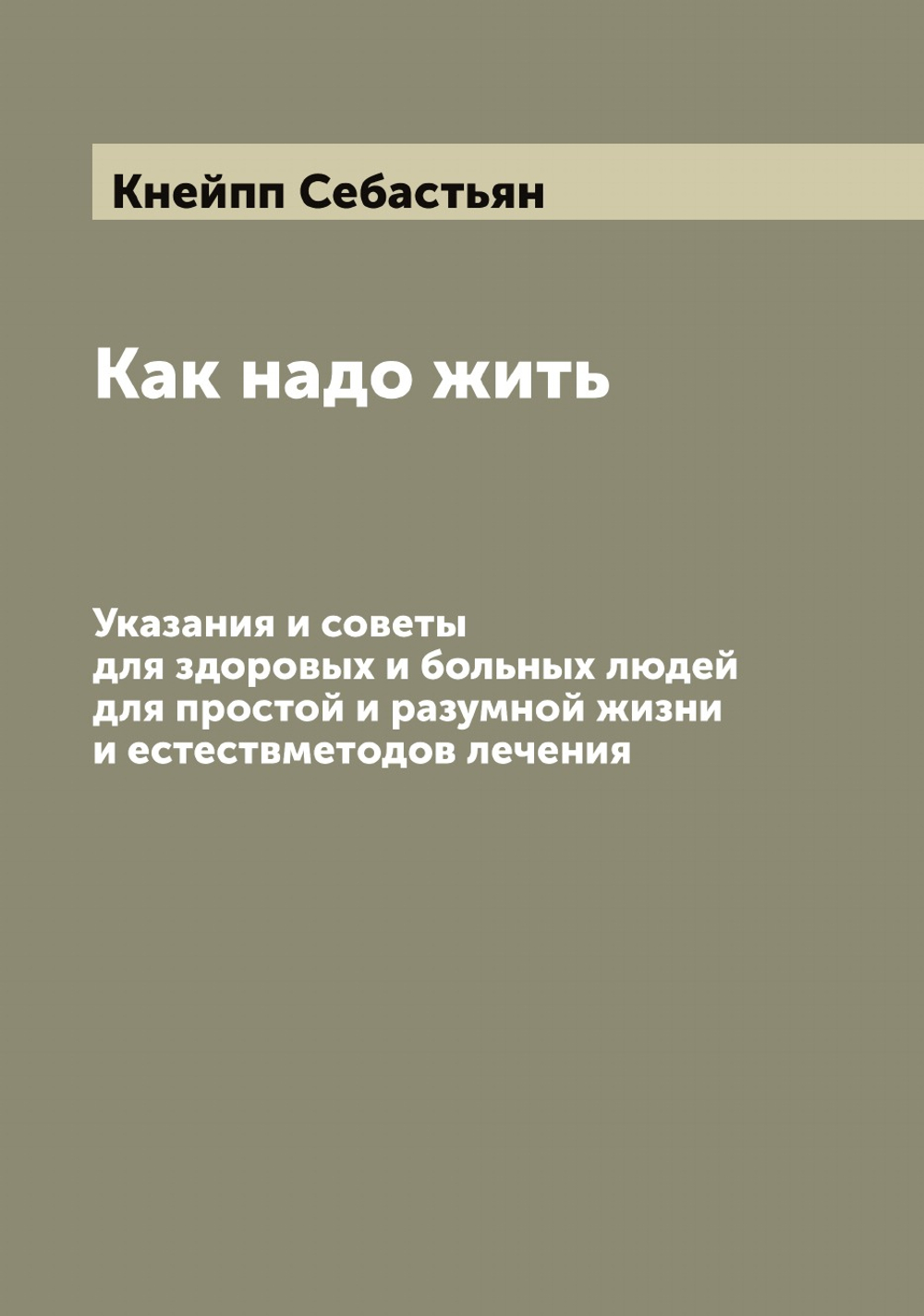 Как надо жить. Указания и советы для здоровых и больных людей для простой и разумной жизни и естествметодов лечения | Кнейпп Себастьян