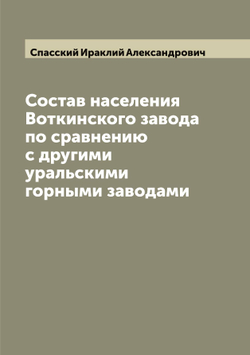 Состав населения Воткинского завода по сравнению с другими уральскими горными заводами | Спасский Ираклий Александрович
