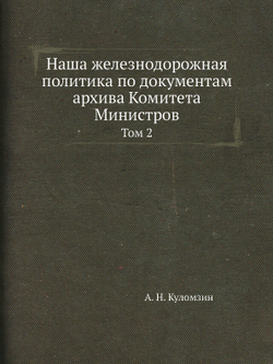 Наша железнодорожная политика по документам архива Комитета Министров. Том 2 | А. Н. Куломзин