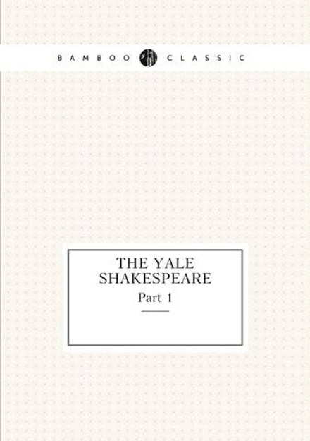 The Yale Shakespeare. Part 1 | Уильям Шекспир
