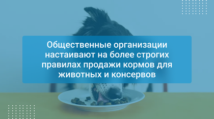 Общественные организации настаивают на более строгих правилах продажи кормов для животных и консервов