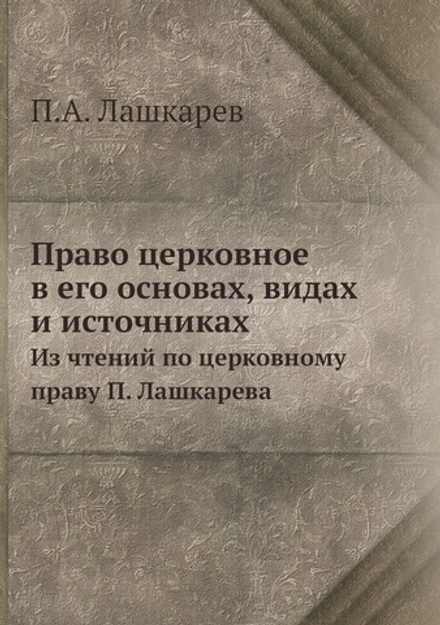 Право церковное в его основах, видах и источниках.. Из чтений по церковному праву П. Лашкарева | П.А. Лашкарев