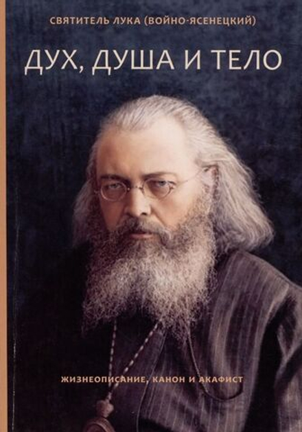 Дух, душа и тело. Жизнеописание, канон и акафист (Летопись) (Свт. Лука (Войно-Ясенецкий))