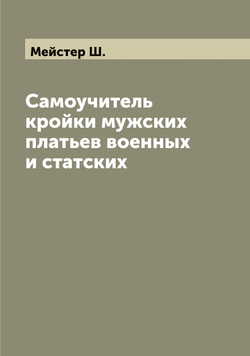 Самоучитель кройки мужских платьев военных и статских | Мейстер Ш.