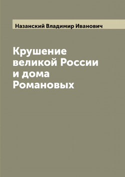 Крушение великой России и дома Романовых | Назанский Владимир Иванович