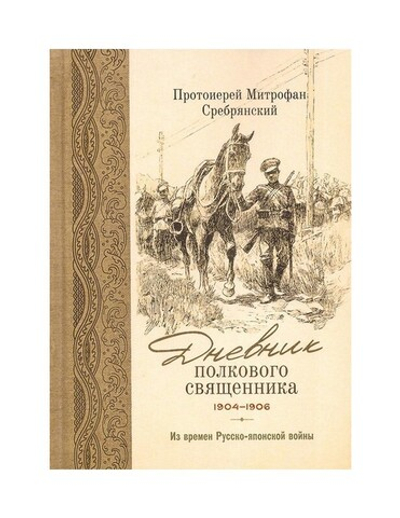 Дневник полкового священника. 1904-1906 гг. Из времен Русско-Японской  войны. Протоиерей Митрофан Сребрянский