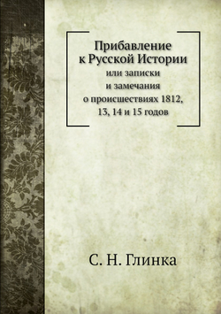 Прибавление к русской Истории. или Записки и замечания о происшествиях 1812, 13, 14 и 15 годов | С. Н. Глинка