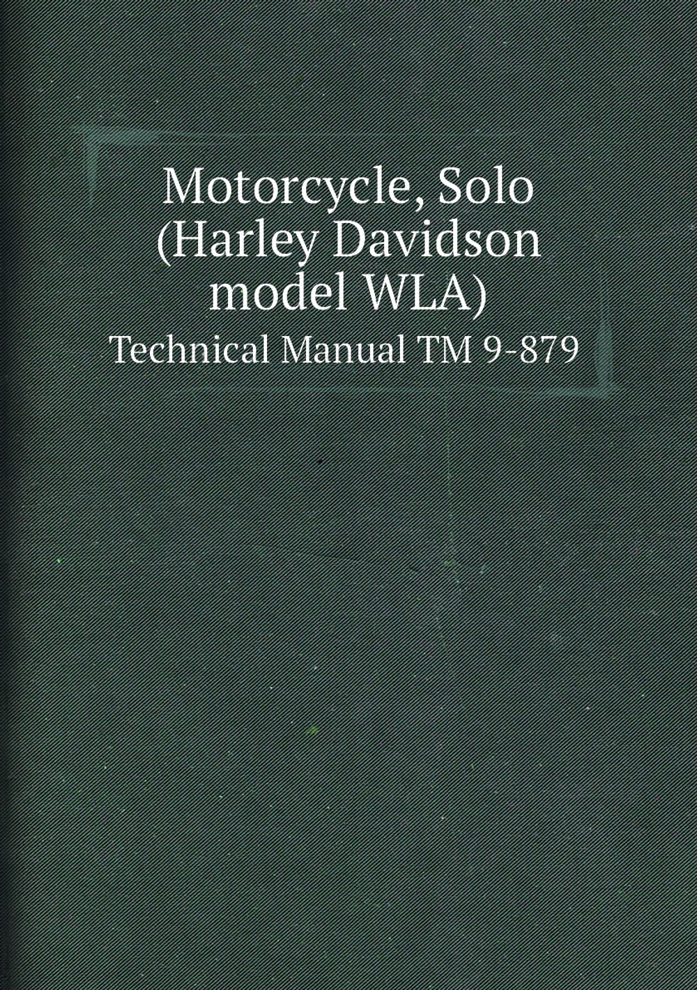 Motorcycle, Solo (Harley Davidson model WLA). Technical Manual TM 9-879 | War Department