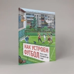 Как устроен футбол. Книга о самой популярной игре в мире