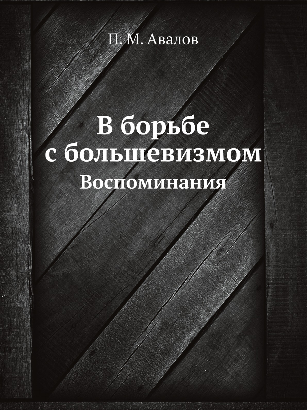 В борьбе с большевизмом. Воспоминания | П.М. Авалов