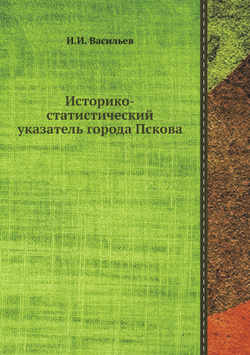 Историко-статистический указатель города Пскова | И.И. Васильев