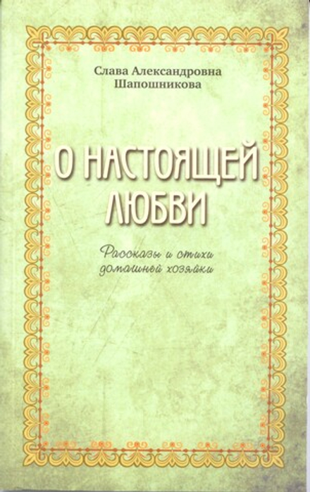 О настоящей любви. Рассказы и стихи домашней хозяйки (Москва) (Шапошникова С.А.)