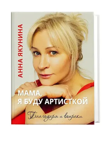 Мама, я буду артисткой. Благодаря и вопреки. Якунина Анна