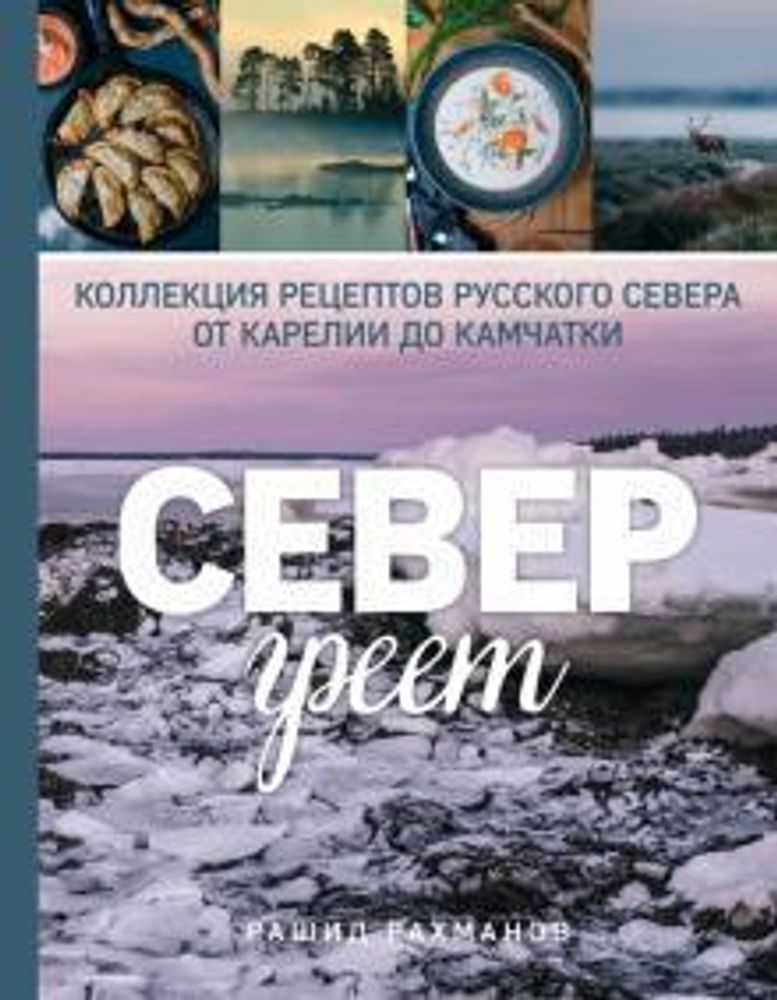 Север греет. Коллекция рецептов Русского Севера от Карелии до Камчатки (ХлебСоль) (Рахманов Р.)