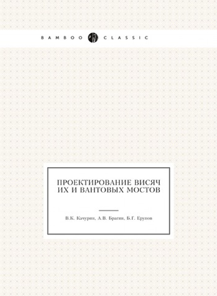 Проектирование висячих и вантовых мостов | В.К. Качурин; А.В. Брагин; Б.Г. Ерунов