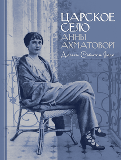 Царское Село Анны Ахматовой: Адреса. События. Люди...